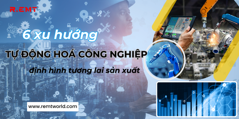 6 xu hướng tự động hoá công nghiệp định hình tương lai sản xuất Việt