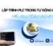 Lập trình PLC trong tự động hoá nhà máy: Hiểu đúng để làm chủ hệ thống